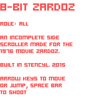 8-BIT ZARDOZ ROLE: ALL AN INCOMPLETE SIDE SCROLLER MADE FOR THE 1976 MOVIE ZARDOZ. BUILT IN STENCYL. 2015 ARROW KEYS TO MOVE OR JUMP, SPACE BAR TO SHOOT