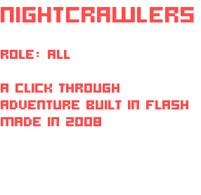 NIGHTCRAWLERS  ROLE: ALL A CLICK THROUGH ADVENTURE BUILT IN FLASH MADE IN 2008